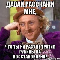 давай,расскажи мне, что ты ни разу не тратил рубины на восстановление