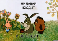 ну давай входит и выходит