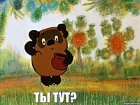 ты тут?