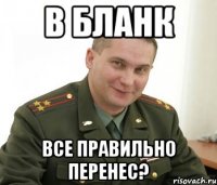 в бланк все правильно перенес?