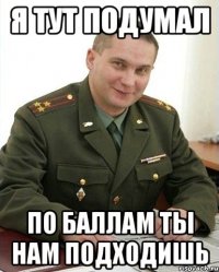 я тут подумал по баллам ты нам подходишь