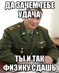 да зачем тебе удача ты и так физику сдашь