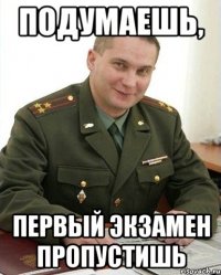 подумаешь, первый экзамен пропустишь