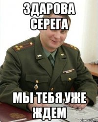 здарова серега мы тебя уже ждем