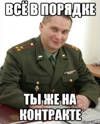 всё в порядке ты же на контракте