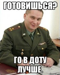 готовишься? го в доту лучше.