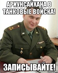 ариунсайхана в танковые войска! записывайте!