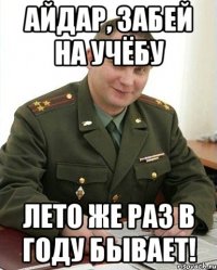 айдар, забей на учёбу лето же раз в году бывает!