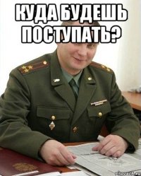 куда будешь поступать? 