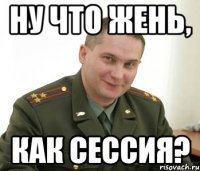 ну что жень, как сессия?