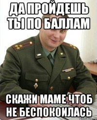 да пройдешь ты по баллам скажи маме чтоб не беспокоилась