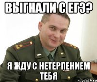 выгнали с егэ? я жду с нетерпением тебя