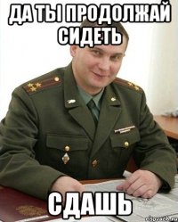 да ты продолжай сидеть сдашь