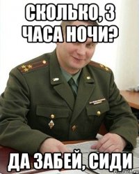 сколько, 3 часа ночи? да забей, сиди