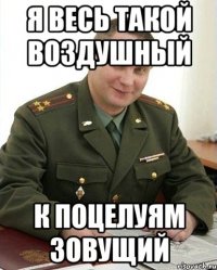 я весь такой воздушный к поцелуям зовущий