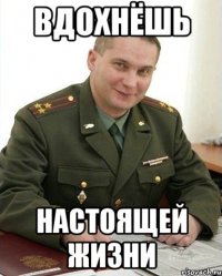 вдохнёшь настоящей жизни