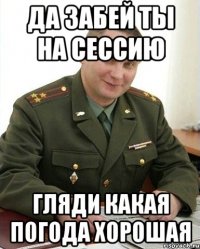 да забей ты на сессию гляди какая погода хорошая