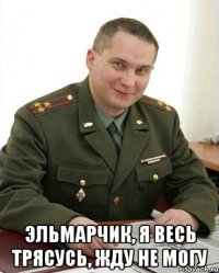  эльмарчик, я весь трясусь, жду не могу