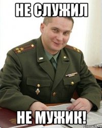 не служил не мужик!