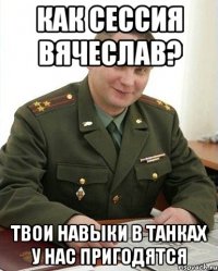 как сессия вячеслав? твои навыки в танках у нас пригодятся