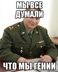 мы все думали что мы гении