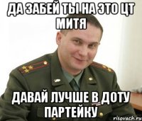 да забей ты на это цт митя давай лучше в доту партейку