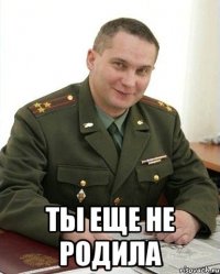  ты еще не родила