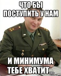 что бы поступить у нам и минимума тебе хватит...