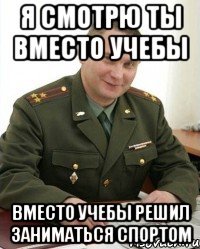 я смотрю ты вместо учебы вместо учебы решил заниматься спортом