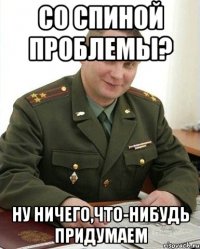 со спиной проблемы? ну ничего,что-нибудь придумаем