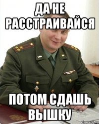 да не расстраивайся потом сдашь вышку