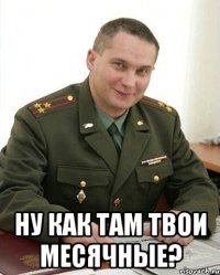  ну как там твои месячные?