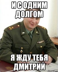 и с одним долгом я жду тебя дмитрий