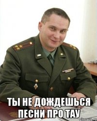  ты не дождешься песни про тау