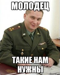 молодец такие нам нужны