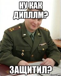 ну как дипллм? защитил?