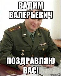 вадим валерьевич поздравляю вас!