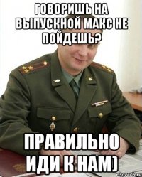 говоришь на выпускной макс не пойдешь? правильно иди к нам)