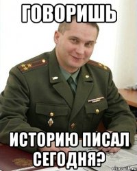 говоришь историю писал сегодня?