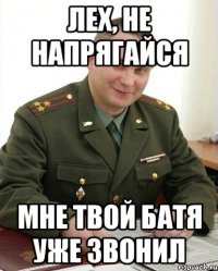 лех, не напрягайся мне твой батя уже звонил