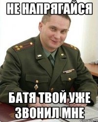 не напрягайся батя твой уже звонил мне