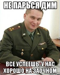 не парься дим все успеешь, у нас хорошо на заочном