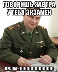 говоришь завтра у тебя экзамен лёшка=)))))))))))))))))))))))))