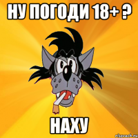 ну погоди 18+ ? наху