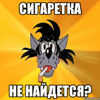 сигаретка не найдется?