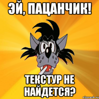 эй, пацанчик! текстур не найдется?