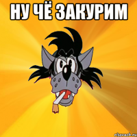 ну чё закурим 