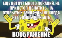 Еще введут много локаций, не придется донатить, на открытых рейдах ты не когда не будешь погибать