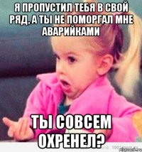 я пропустил тебя в свой ряд, а ты не поморгал мне аварийками ты совсем охренел?