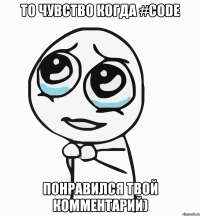 то чувство когда #code понравился твой комментарий)